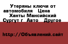 Утеряны ключи от автомобиля › Цена ­ 100 - Ханты-Мансийский, Сургут г. Авто » Другое   